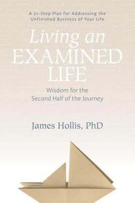 Living an Examined Life: Wisdom for the Second Half of the Journey by Hollis, James