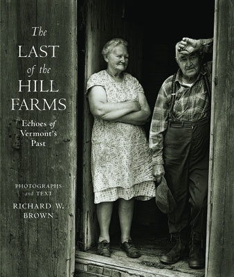 The Last of the Hill Farms: Echoes of Vermont's Past by Brown, Richard W.