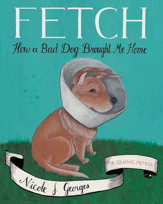 Fetch: How a Bad Dog Brought Me Home by Georges, Nicole J.