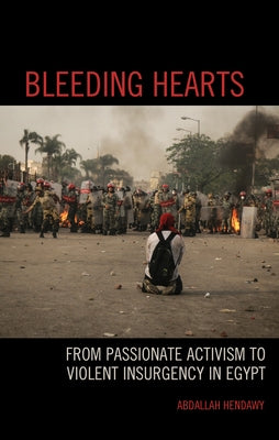 Bleeding Hearts: From Passionate Activism to Violent Insurgency in Egypt by Hendawy, Abdallah