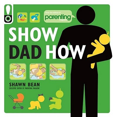 Show Dad How (Parenting Magazine): The Brand-New Dad's Guide to Baby's First Year by Bean, Shawn