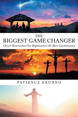 The Biggest Game Changer: Christ's Resurrection-Our Righteousness-No More Condemnation by Ekunno, Patience