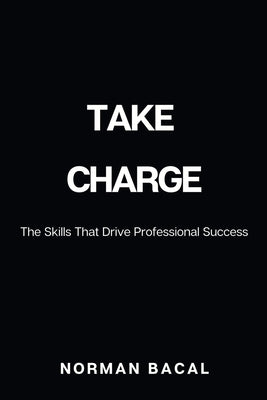 Take Charge: The Skills That Drive Professional Success by Bacal, Norman