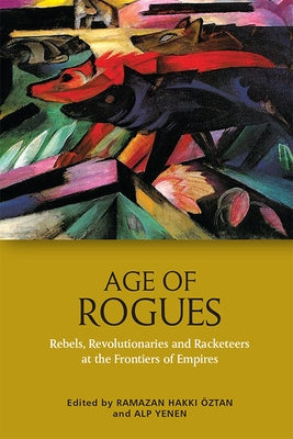 Age of Rogues: Rebels, Revolutionaries and Racketeers at the Frontiers of Empires by Hakk&#305; &#214;ztan, Ramazan