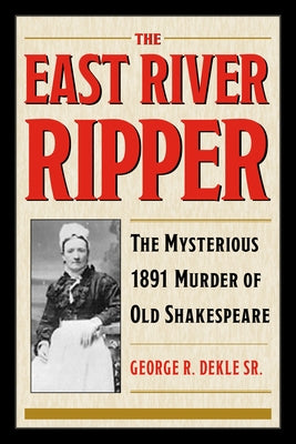 The East River Ripper: The Mysterious 1891 Murder of Old Shakespeare by Dekle Sr, George R.