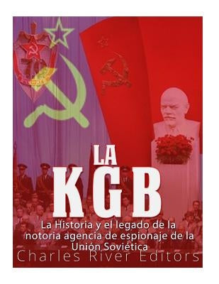 La KGB: La historia y el legado de la notoria agencia de espionaje de la Unión Soviética by Charles River Editors