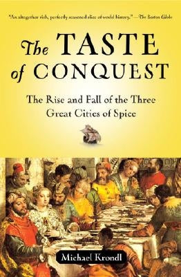 The Taste of Conquest: The Rise and Fall of the Three Great Cities of Spice by Krondl, Michael