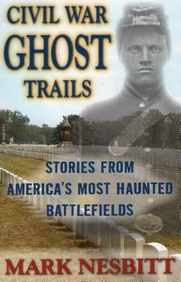 Civil War Ghost Trails: Stories from America's Most Haunted Battlefields by Nesbitt, Mark