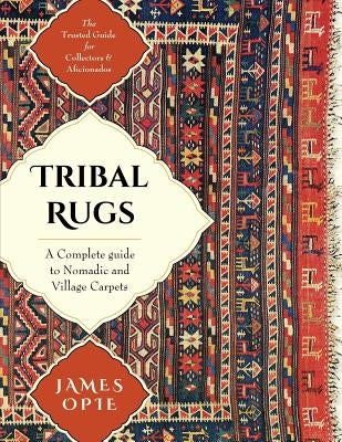 Tribal Rugs: A Complete Guide to Nomadic and Village Carpets by Opie, James