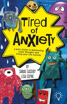 Tired of Anxiety: A Kid's Guide to Befriending Difficult Thoughts & Feelings and Living Your Life Anyway by Cassidy, Sarah