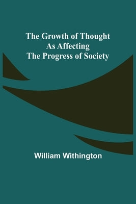 The Growth of Thought as Affecting the Progress of Society by Withington, William