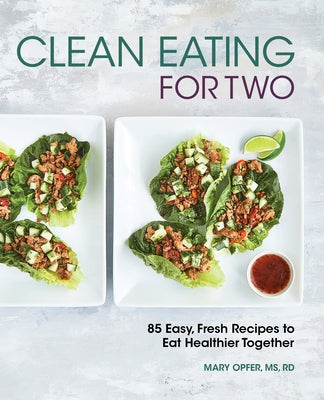 Clean Eating for Two: 85 Easy, Fresh Recipes to Eat Healthier Together by Opfer, Mary