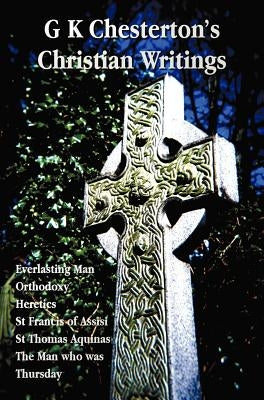G K Chesterton's Christian Writings (Unabridged): Everlasting Man, Orthodoxy, Heretics, St Francis of Assisi, St. Thomas Aquinas and the Man Who Was T by Chesterton, G. K.