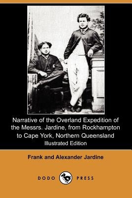 Narrative of the Overland Expedition of the Messrs. Jardine, from Rockhampton to Cape York, Northern Queensland (Illustrated Edition) (Dodo Press) by Jardine, Frank