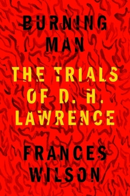Burning Man: The Trials of D. H. Lawrence by Wilson, Frances