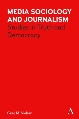 Media Sociology and Journalism: Studies in Truth and Democracy by Nielsen, Greg