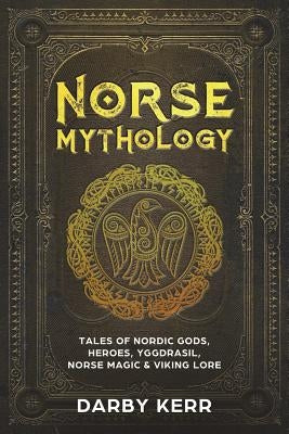 Norse Mythology: Tales of Nordic Gods, Heroes, Yggdrasil, Norse Magic & Viking Lore. by Kerr, Darby