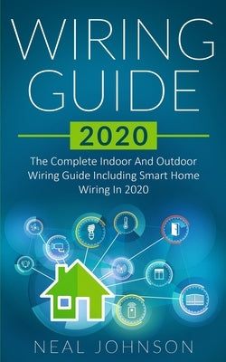 Wiring Guide 2020: The Complete Indoor And Outdoor Wiring Guide Including Smart Home Wiring In 2020 by Johnson, Neal