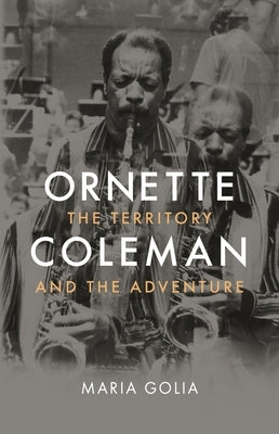 Ornette Coleman: The Territory and the Adventure by Golia, Maria