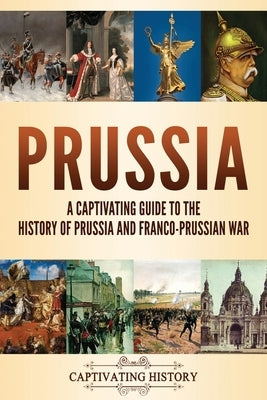 Prussia: A Captivating Guide to the History of Prussia and Franco-Prussian War by History, Captivating