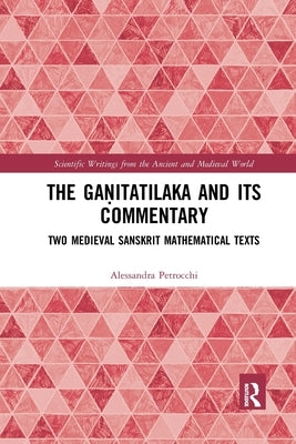 The Ga&#7751;itatilaka and Its Commentary: Two Medieval Sanskrit Mathematical Texts by Petrocchi, Alessandra