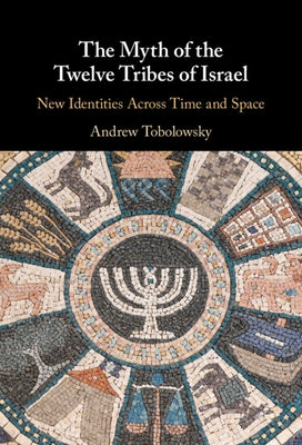 The Myth of the Twelve Tribes of Israel: New Identities Across Time and Space by Tobolowsky, Andrew