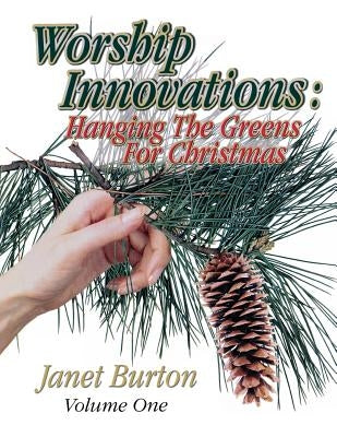 Worship Innovations Volume 1: Hanging the Greens for Christmas by Burton, Janet