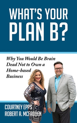 What's Your Plan B?: Why You Would Be Brain Dead Not to Own a Home-Based Business by Epps, Courtney