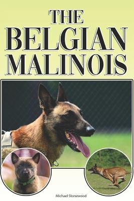 The Belgian Malinois: A Complete and Comprehensive Beginners Guide To: Buying, Owning, Health, Grooming, Training, Obedience, Understanding by Stonewood, Michael