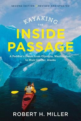 Kayaking the Inside Passage: A Paddler's Guide from Puget Sound, Washington, to Glacier Bay, Alaska by Miller, Robert H.