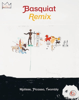 Jean-Michel Basquiat: Remix: Matisse, Picasso, Twombly by Basquiat, Jean-Michel