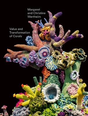 Christine and Margaret Wertheim: Value and Transformation of Corals by Wertheim, Christine