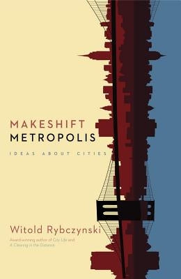 Makeshift Metropolis: Ideas about Cities by Rybczynski, Witold