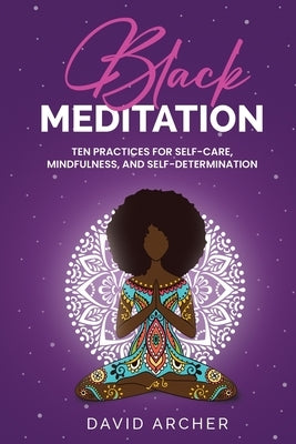 Black Meditation: Ten Practices for Self Care, Mindfulness, and Self Determination by Archer, David