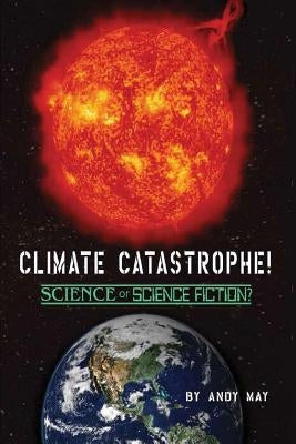 CLIMATE CATASTROPHE! Science or Science Fiction? by May, Andy