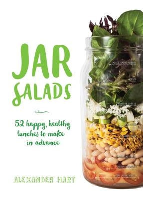 Jar Salads: 52 Happy, Healthy Lunches to Make in Advance by Hart, Alexander