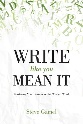 Write Like You Mean It: Mastering Your Passion for the Written Word by Gamel, Steve