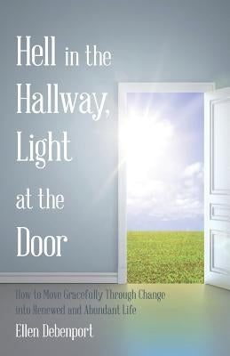 Hell in the Hallway, Light at the Door: How to Move Gracefully Through Change into Renewed and Abundant Life by Debenport, Ellen