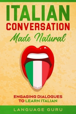 Italian Conversation Made Natural: Engaging Dialogues to Learn Italian by Guru, Language