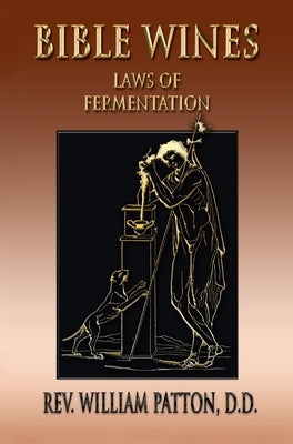 Bible Wines: On Laws Of Fermentation And The Wines Of The Ancients by Patton, William