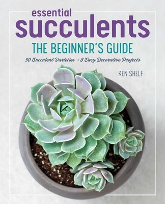 Essential Succulents: The Beginner's Guide by Shelf, Ken
