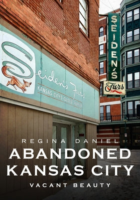 Abandoned Kansas City: Vacant Beauty by Daniel, Regina