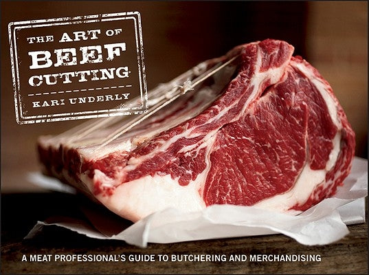 The Art of Beef Cutting: A Meat Professional's Guide to Butchering and Merchandising by Underly, Kari