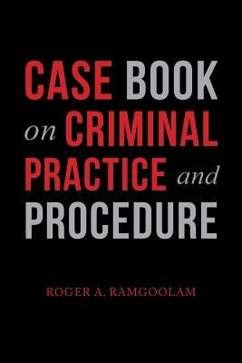 Case Book on Criminal Practice and Procedure by Ramgoolam, Roger a.