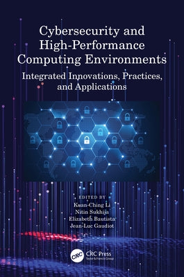 Cybersecurity and High-Performance Computing Environments: Integrated Innovations, Practices, and Applications by Li, Kuan-Ching