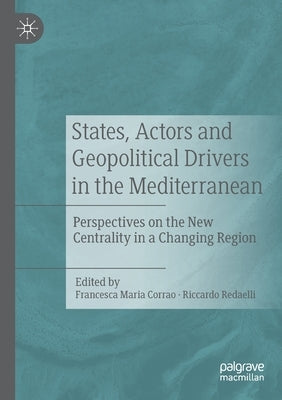 States, Actors and Geopolitical Drivers in the Mediterranean: Perspectives on the New Centrality in a Changing Region by Corrao, Francesca Maria