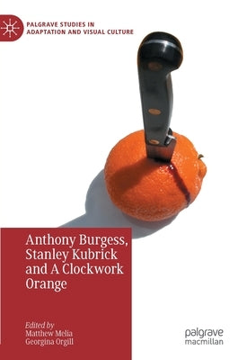 Anthony Burgess, Stanley Kubrick and a Clockwork Orange by Melia, Matthew