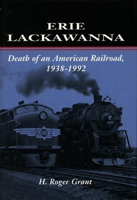 Erie Lackawanna: The Death of an American Railroad, 1938-1992 by Grant, H. Roger