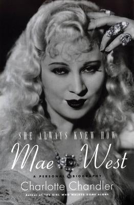 She Always Knew How: Mae West: A Personal Biography by Chandler, Charlotte