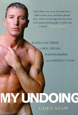 My Undoing: Love in the Thick of Sex, Drugs, Pornography, and Prostitution by Shaw, Aiden